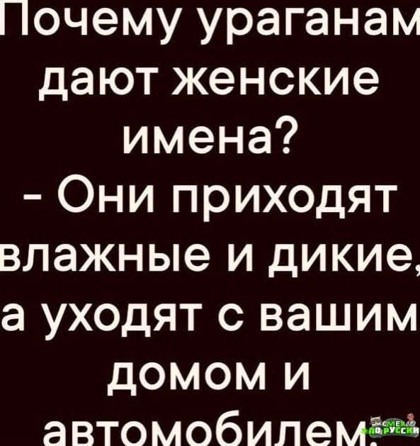 1очему ураганам дают женские имена Они приходят влажные и дикие а уходят с вашим домом и автомобиле м