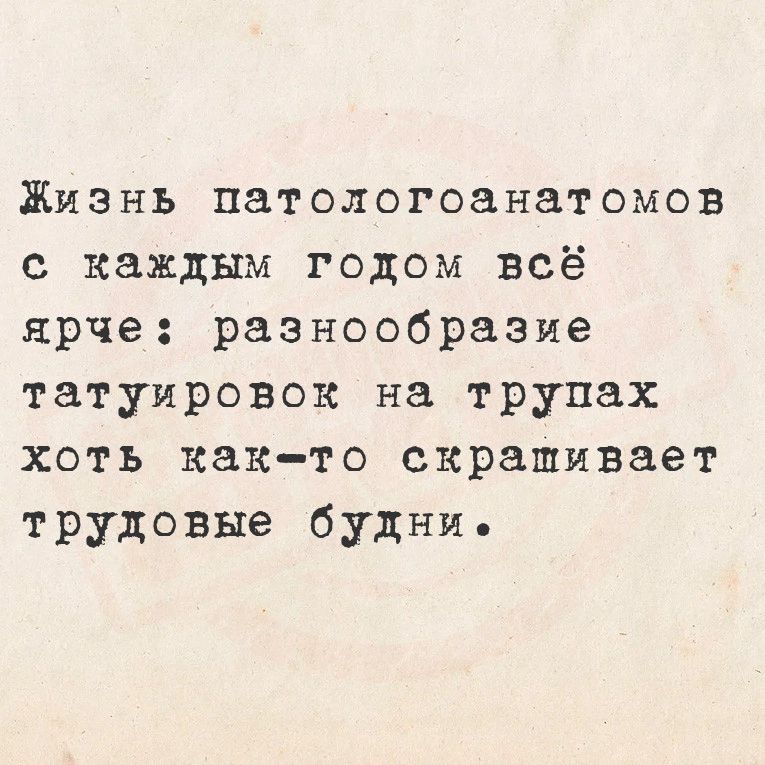 Жизнъь патологоанатомов с каждым годом всё ярче разнообразие татуировок на трупах хоть как то скрашивает трудовые будни