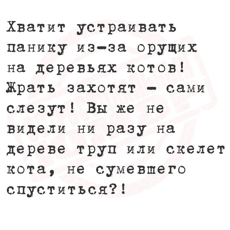 Хватит устраивать панику из за орущих на деревьях котов Храть захотят сами слезут Вы же не видели ни разу на дереве труп или скелет кота не сумевшего спуститься