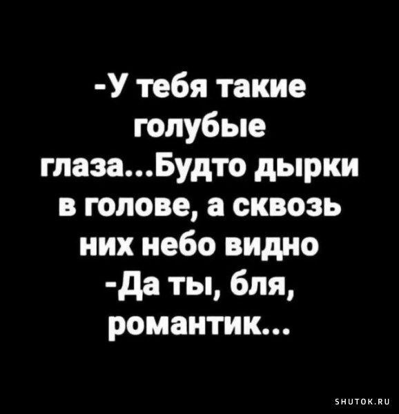 У тебя такие голубые глазаБудто дырки в голове а сквозь них небо видно Да ты бля романтик