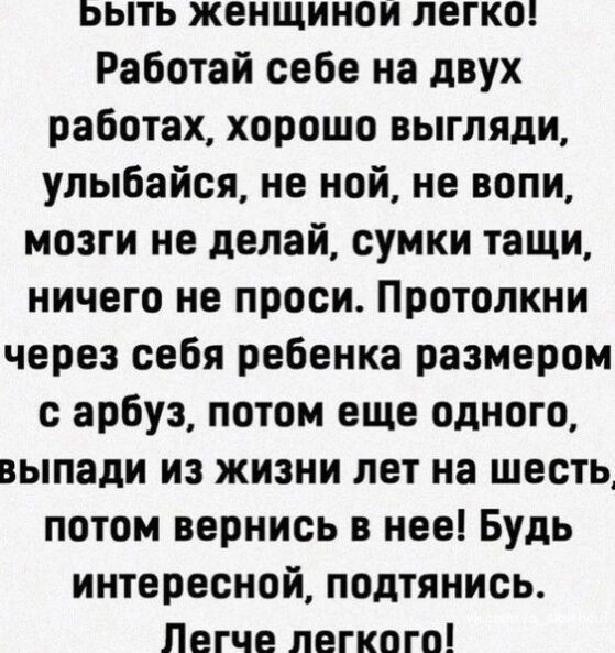 Быть женщиной легко Работай себе на двух работах хорошо выгляди улыбайся не ной не вопи мозги не делай сумки тащи ничего не проси Протолкни через себя ребенка размером с арбуз потом еще одного выпади из жизни лет на шесть потом вернись в нее Будь интересной подтянись Легче легкого