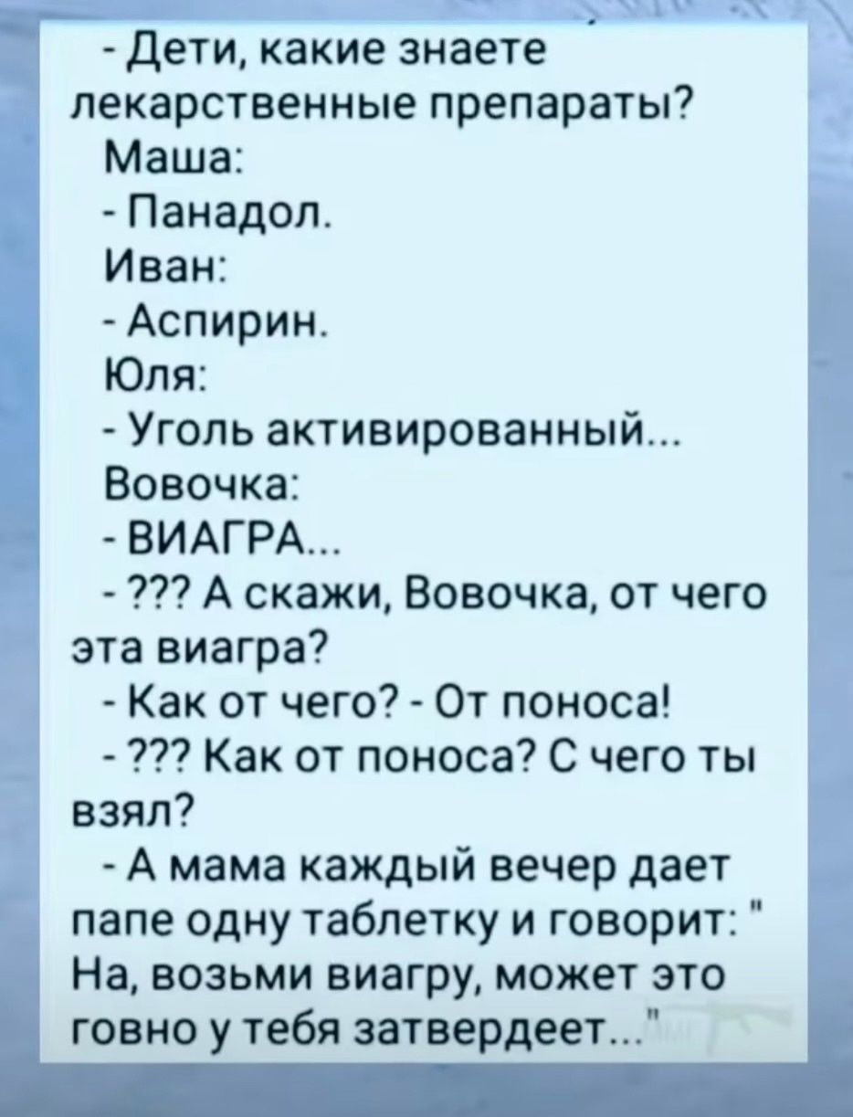 Дети какие знаете лекарственные препараты Маша Панадол Иван Аспирин Юля Уголь активированный Вовочка ВИАГРА 32 А скажи Вовочка от чего эта виагра Как от чего От поноса 3 Как от поноса С чего ты взял А мама каждый вечер дает папе одну таблетку и говорит На возьми виагру может это говно у тебя затвердее