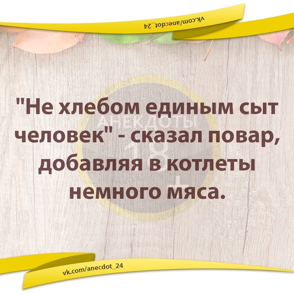 Не хлебом единым сыт человек сказал повар добавляя в котлеты немного мяса аЕа НОН ЕННЕ