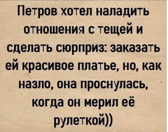 Петров хотел наладить отношения с тещей и сделать сюрприз заказать ей красивое платье но как назло она проснулась когда он мерил её рулеткой