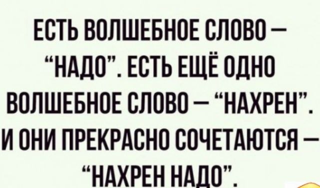 ЕСТЬ ВОЛШЕБНОЕ СЛОВО НАДО ЕСТЬ ЕЩЁ ОДНО ВОЛШЕБНОЕ СЛОВО НАХРЕН ИОНИ ПРЕКРАСНО СОЧЕТАЮТСЯ НАХРЕН НАЛО ЩИ