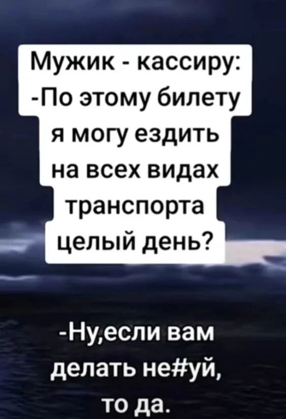 Мужик кассиру По этому билету я могу ездить на всех видах транспорта целый день Нуесли вам делать неуй то да