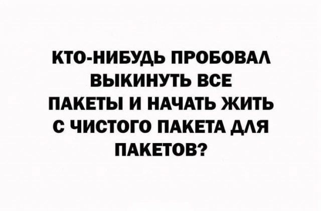 КТО НИБУДЬ ПРОБОВАЛ ВЫКИНУТЬ ВСЕ ПАКЕТЫ И НАЧАТЬ ЖИТЬ С ЧИСТОГО ПАКЕТА ДЛЯ ПАКЕТОВ