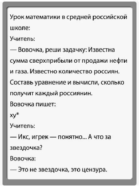 Урок математики в средней российской школе Учитель Вовочка реши задачку Известна сумма сверхприбыли от продажи нефти и газа Известно количество россиян Составь уравнение и вычисли сколько получит каждый россиянин Вовочка пишет ху Учитель Икс игрек понятно А что за звездочка Вовочка Это не звездочка это цензура