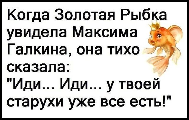 Когда Золотая Рыбка увидела Максима Галкина она тихо сказала Иди Иди у твоей старухи уже все есть