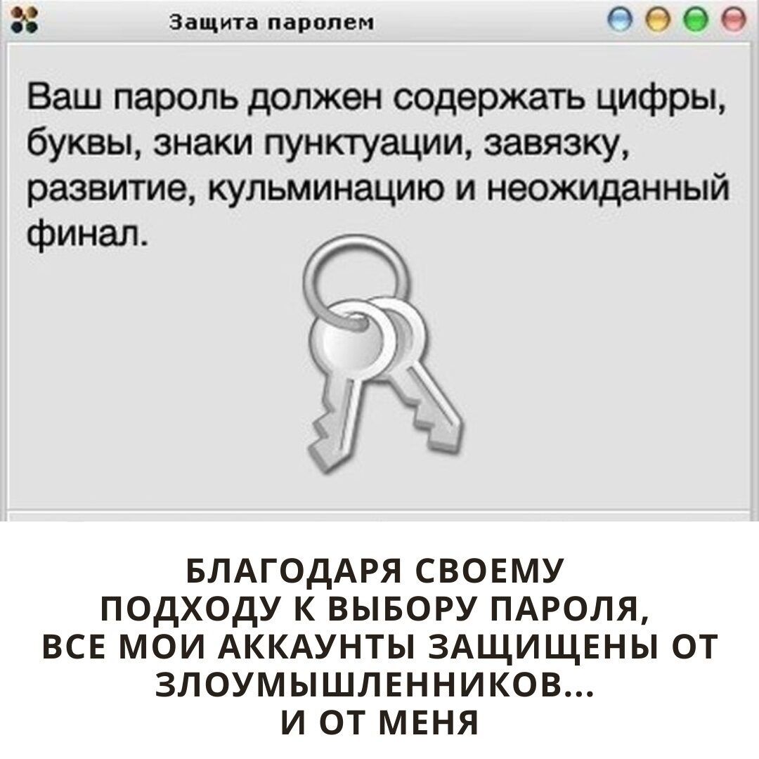 Защита паролем ееее Ваш пароль должен содержать цифры буквы знаки пунктуации завязку развитие кульминацию и неожиданный финал БЛАГОДАРЯ СВОЕМУ ПОДХОДУ К ВЫБОРУ ПАРОЛЯ ВСЕ МОИ АККАУНТЫ ЗАЩИЩЕНЫ ОТ ЗЛОУМЫШЛЕННИКОВ И ОТ МЕНЯ