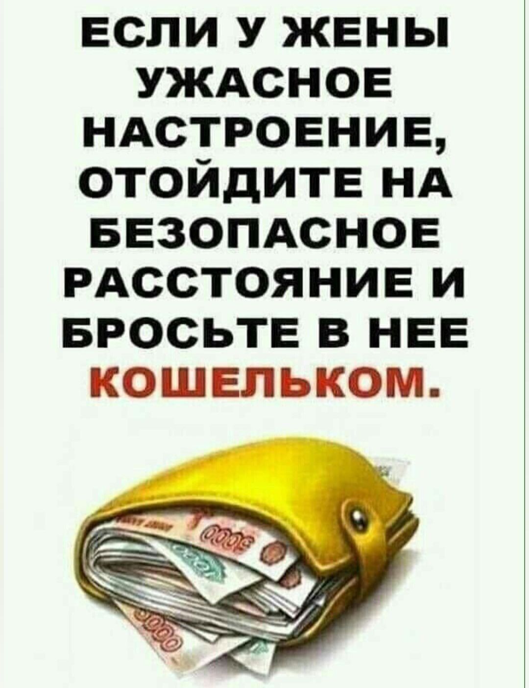 ЕСЛИ У ЖЕНЫ УЖАСНОЕ НАСТРОЕНИЕ ОТОЙДИТЕ НА БЕЗОПАСНОЕ РАССТОЯНИЕ И БРОСЬТЕ В НЕЕ КОШЕЛЬКОМ