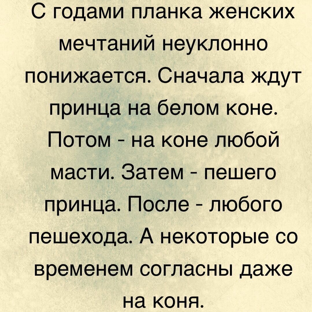 С годами планка женских мечтаний неуклонно понижается Сначала ждут принца на белом коне Потом на коне любой масти Затем пешего принца После любого пешехода А некоторые со временем согласны даже на коня