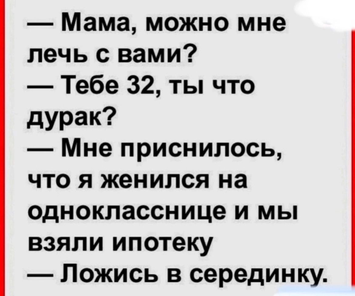 Мама можно мне лечь с вами Тебе 32 ты что дурак Мне приснилось что я женился на однокласснице и мы взяли ипотеку Ложись в серединку