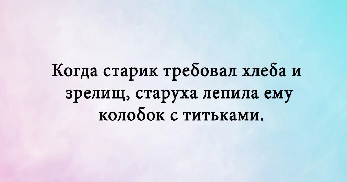 Когда старик требовал хлеба и зрелищ старуха лепила ему колобок с титьками