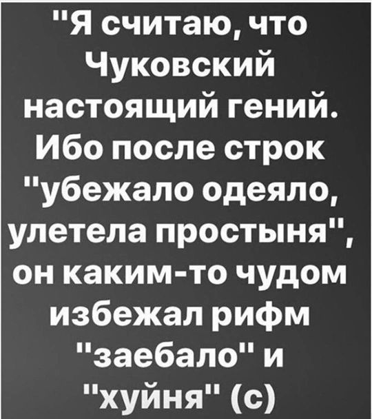 Я считаю что Чуковский настоящий гений Ибо после строк убежало одеяло улетела простыня он каким то чудом избежал рифм заебало и хуйня с