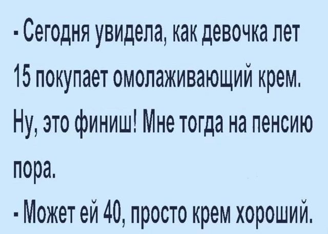 Сегодня увидела как девочка лет 15 покупает омолаживающий крем Ну это финиш Мне тогда на пенсию пора Может ей 40 просто крем хороший