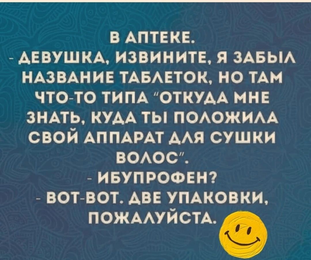 В АПТЕКЕ ДЕВУШКА ИЗВИНИТЕ Я ЗАБЫЛ НАЗВАНИЕ ТАБЛЕТОК НО ТАМ ЧТО ТО ТИПА ОТКУДА МНЕ ЗНАТЬ КУДА ТЫ ПОЛОЖИЛА СВОЙ АППАРАТ АЛЯ СУШКИ воОлЛоОс ИБУПРОФЕН ВОТ ВОТ АВЕ УПАКОВКИ ПОЖАЛУЙСТА е