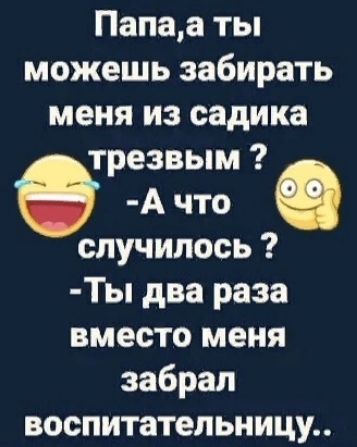 Папаа ты можешь забирать меня из садика трезвым А что случилось Ты два раза вместо меня забрал воспитательницу