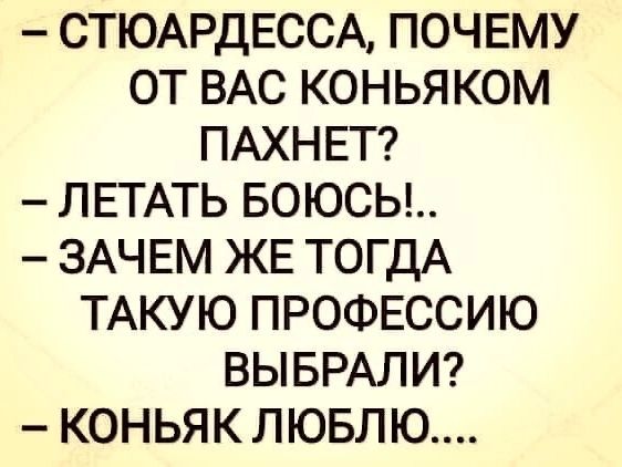 СТЮАРДЕССА ПОЧЕМУ ОТ ВАС КОНЬЯКОМ ПАХНЕТ ЛЕТАТЬ БОЮСЬЫ ЗАЧЕМ ЖЕ ТОГДА ТАКУЮ ПРОФЕССИЮ ВЫБРАЛИ КОНЬЯК ЛЮБЛЮ