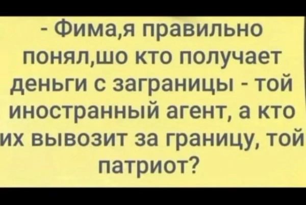 Фимая правильно понялшо кто получает деньги с заграницы той иностранный агент а кто их вывозит за границу той патриот