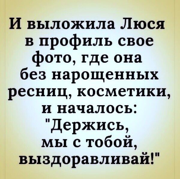 И выложила Люся в профиль свое фото где она без нарощенных ресниц косметики и началось Держись мы с тобой выздоравливай