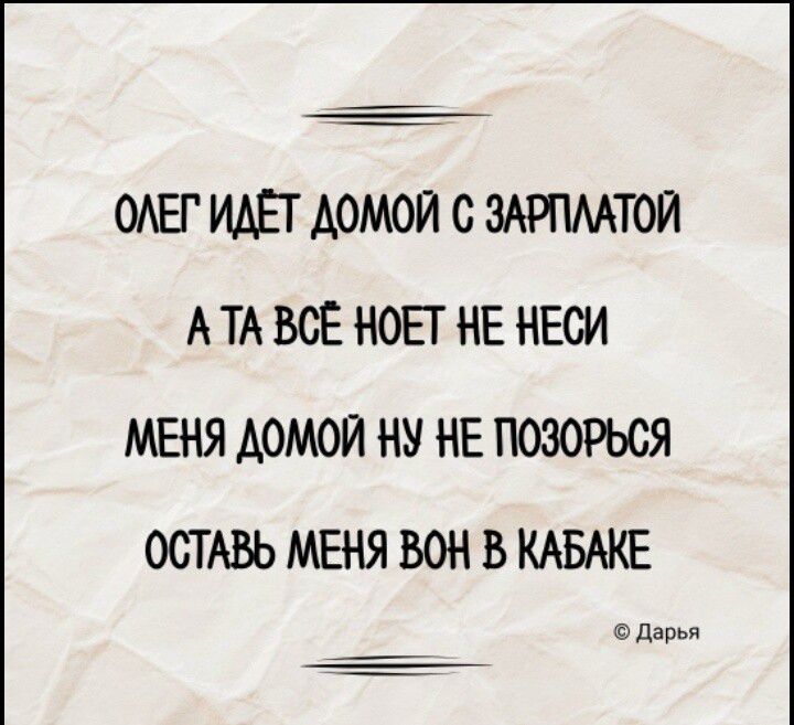 ОЛЕГ ИДЕТ ДОМОЙ С ЗАРПЛАТОЙ АТА ВС НОЕТ НЕ НЕСИ МЕНЯ ДОМОЙ НУ НЕ ПОЗОРЬСЯ ОСТАВЬ МЕНЯ ВОН В КАБАКЕ Дарья