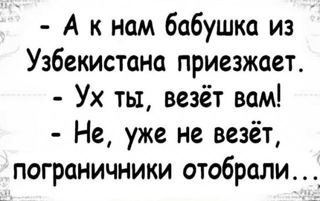 А к нам бабушка из Узбекистана приезжает Ух ты везёт вам Не уже не везёт пограничники отобрали