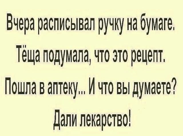 Вчера расписывал ручку на бумаге Теща подумала что это рецегт Пошла в аптеку Й что вы думаете Дали лекарство