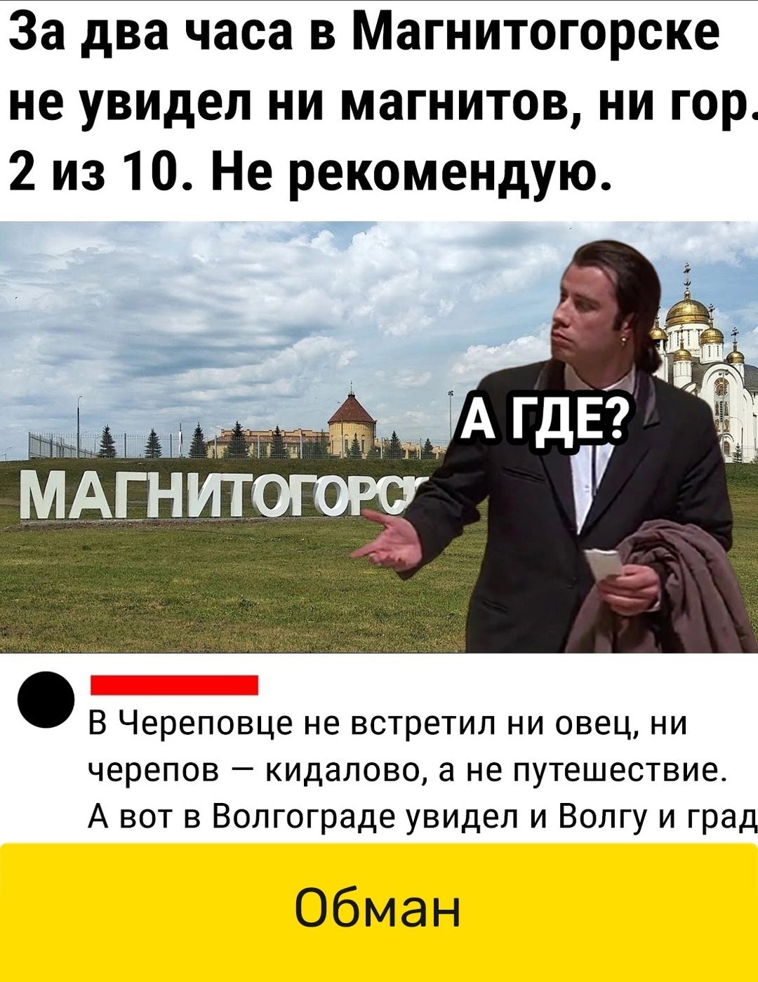 За два часа в Магнитогорске не увидел ни магнитов ни гор 2 из 10 Не рекомендую В Череповце не встретил ни овец ни черепов кидалово а не путешествие А вот в Волгограде увидел и Волгу и град Обман