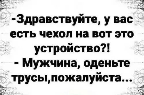 0х хЭ ч Здравствуйте у вас есть чехол на вот это устройство Мужчина оденьте трусыпожалуйста 3 Х а