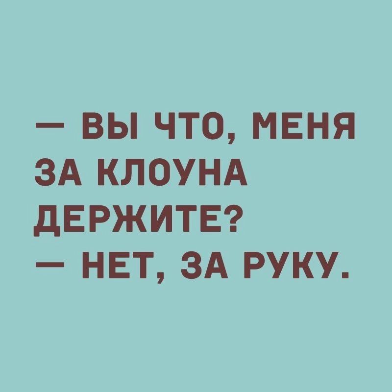 ВЫ ЧТО МЕНЯ ЗА КЛОУНА ДЕРЖИТЕ НЕТ ЗА РУКУ