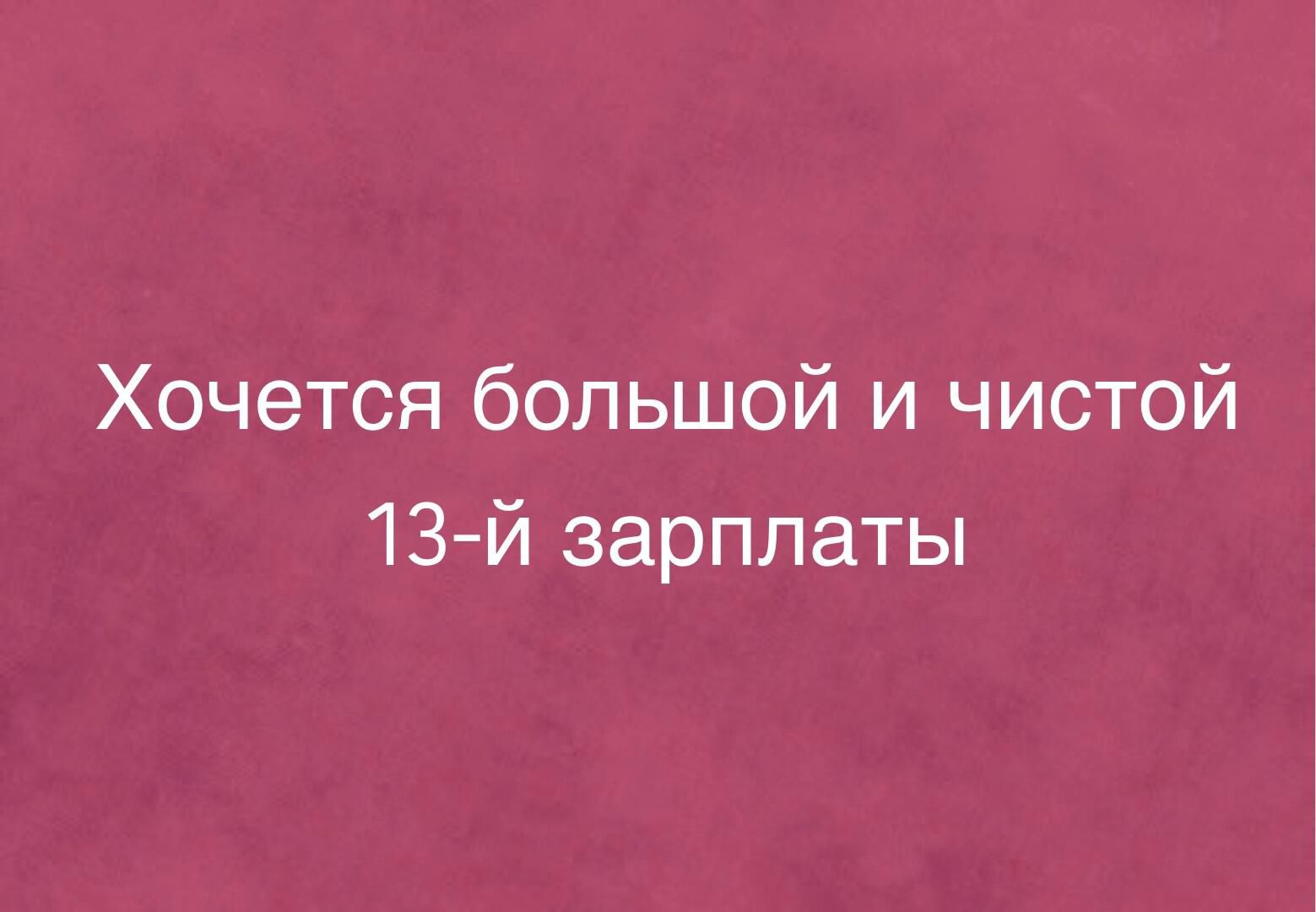 Хочется большой и чистой 13 й зарплаты