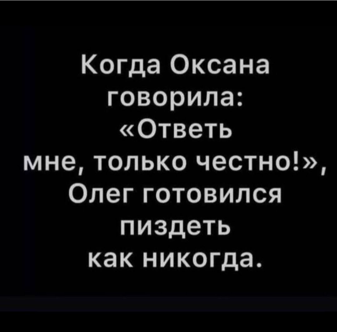 Когда Оксана говорила Ответь мне только честно Олег готовился пиздеть как никогда