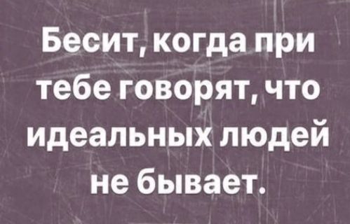 Бесит когда при тебе говорят что идеальных людей не бывает