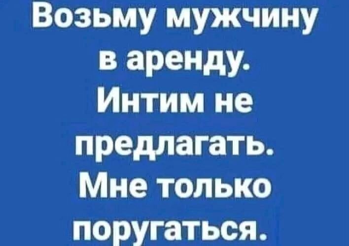 Возьму мужчину варенду Интим не предлагать Мне только поругаться