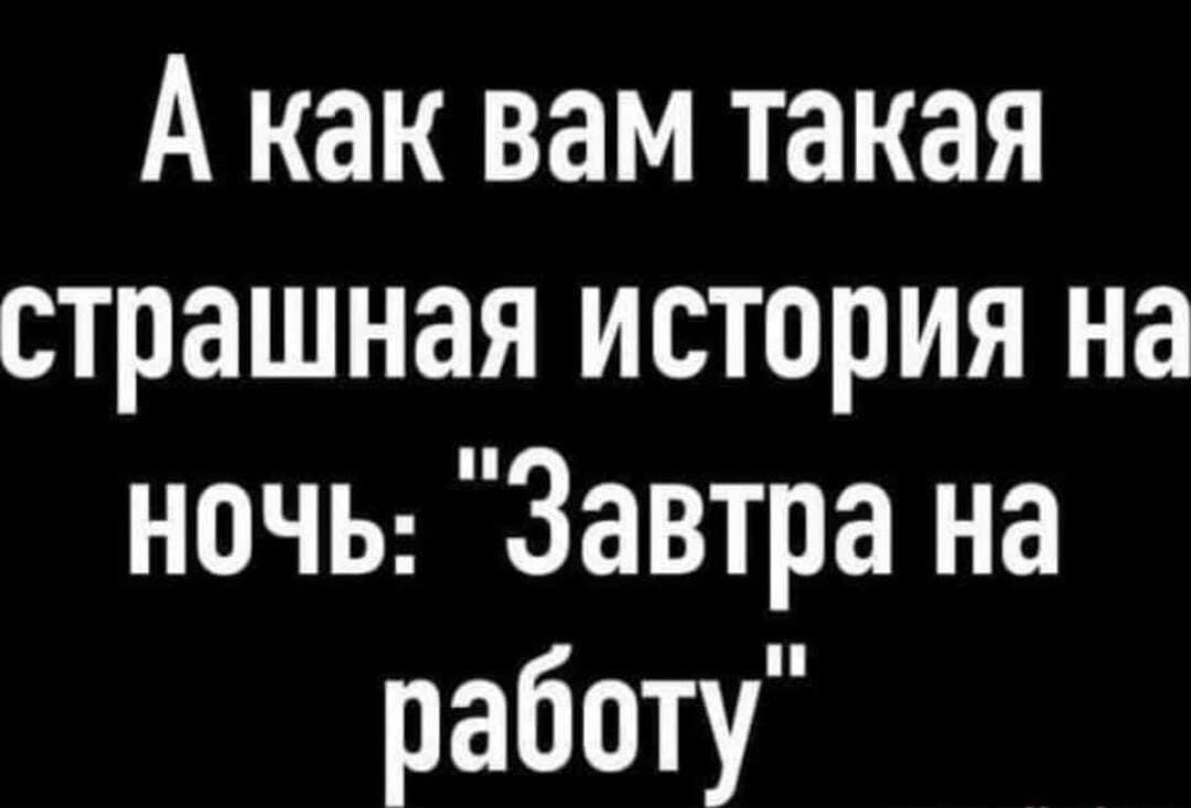 А как вам такая страшная история на ночь Завтра на работу