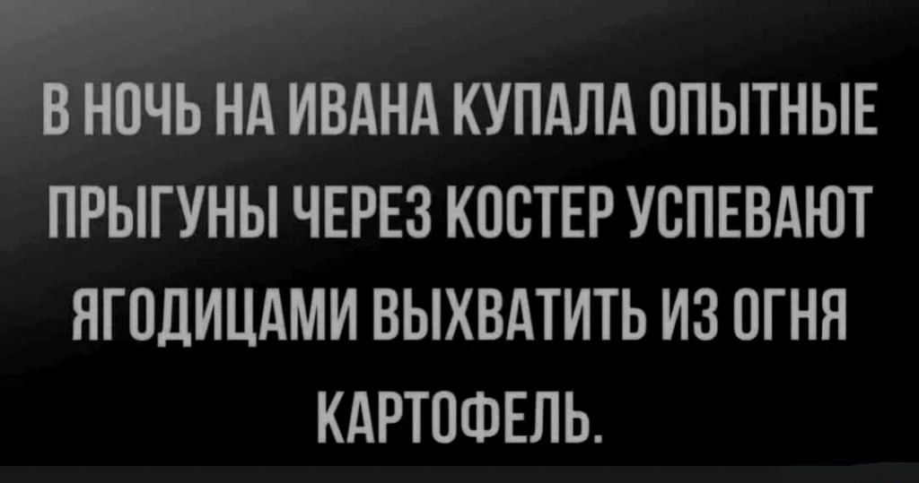 _ ада ВНОЧЬ НА ИВАНА КУПАЛА ОПЫТНЫЕ ПРЫГУНЫ ЧЕРЕЗ КОСТЕР УСПЕВАЮТ ЯГОДИЦАМИ ВЫХВАТИТЬ ИЗ ОГНЯ КАРТОФЕЛЬ