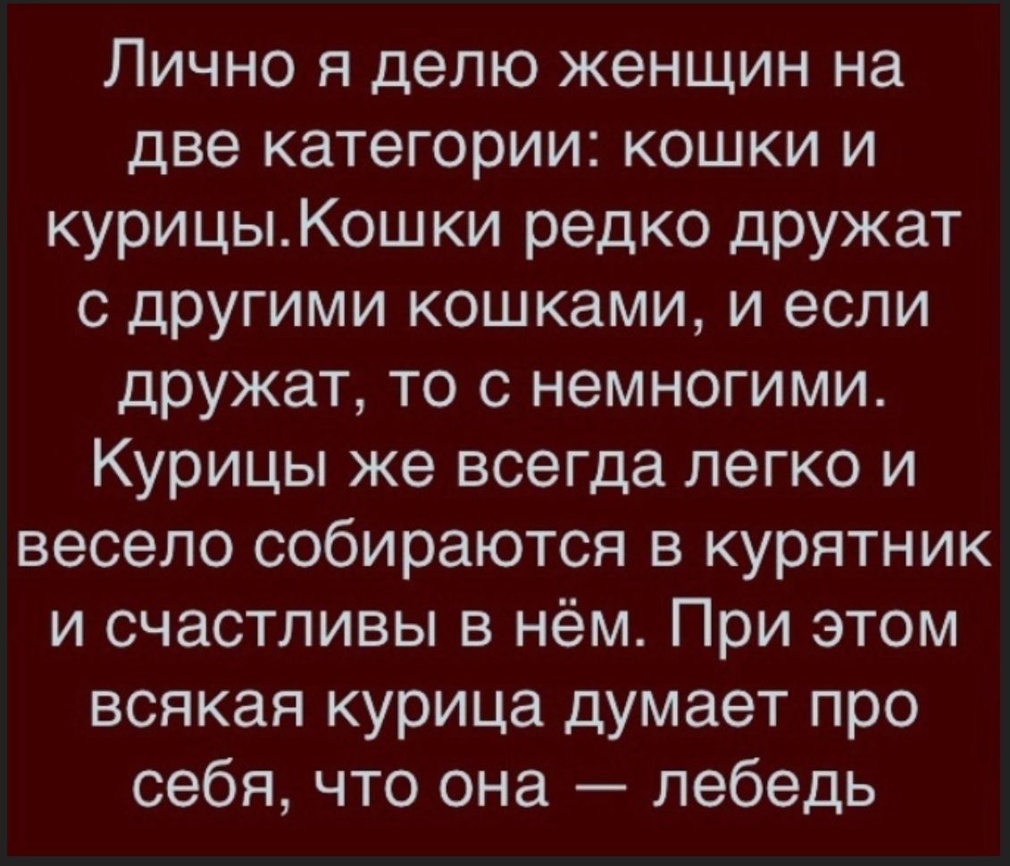 Лично я делю женщин на две категории кошки и курицыКошки редко дружат с другими кошками и если дружат то с немногими Курицы же всегда легко и весело собираются в курятник и счастливы в нём При этом всякая курица думает про себя что она лебедь