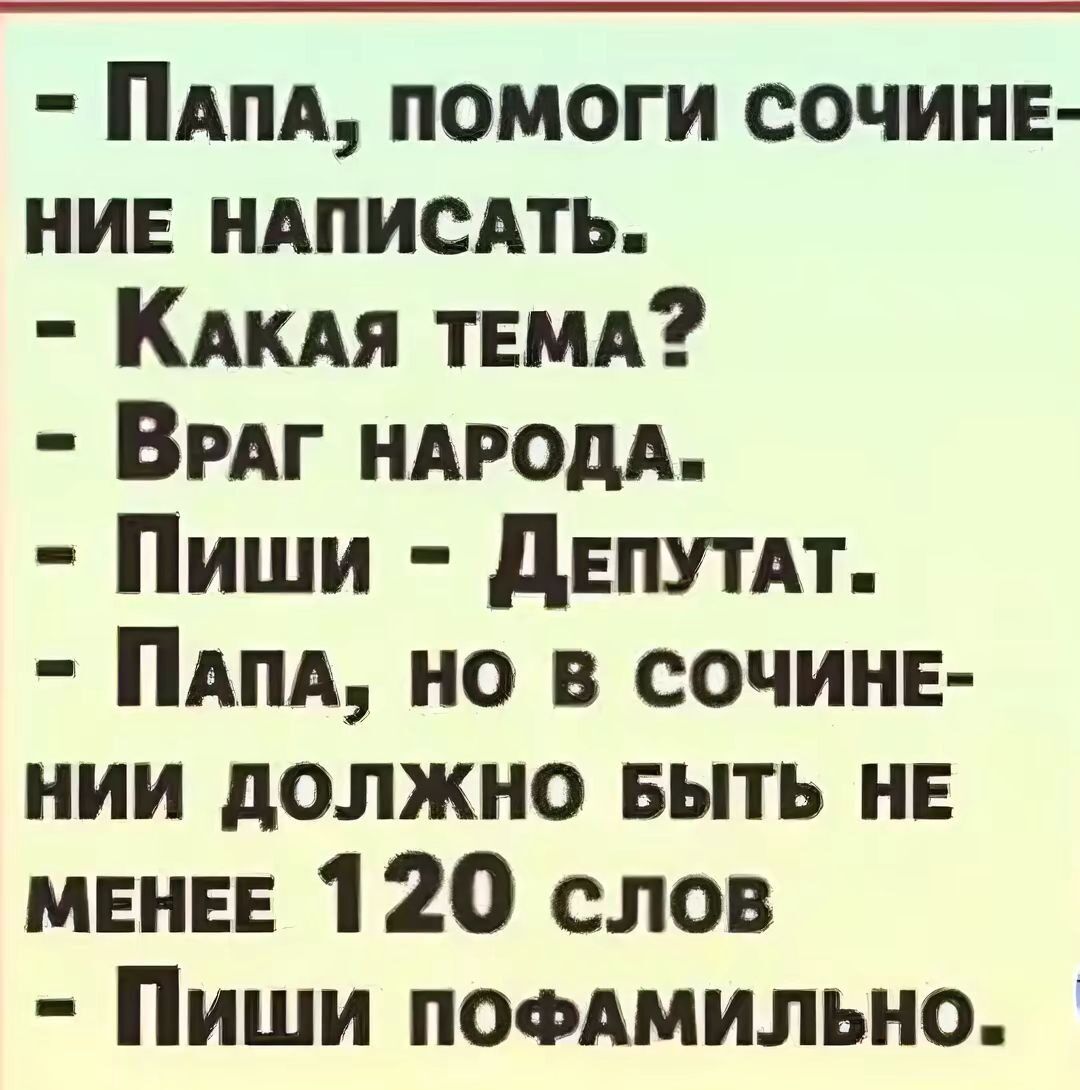 ПАПА ПОМОГИ СОЧИНЕ НИЕ НАПИСАТЬ КакАЯ ТЕМА ВРАГ НАРОДА Пиши ДЕПУТАТ ПаАПА НО В СОЧИНЕ НИИ ДОЛЖНО БЫТЬ НЕ МЕНЕЕ 120 слов Пиши поФАМИЛЬНО