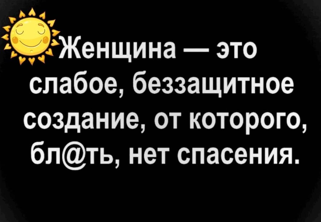 __Женщина это слабое беззащитное создание от которого блть нет спасения