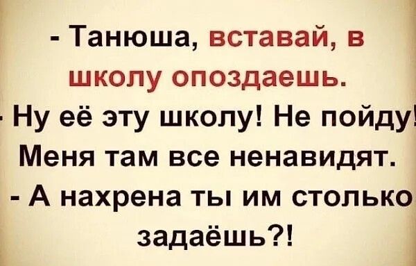 Танюша вставай в школу опоздаешь Ну её эту школу Не пойду Меня там все ненавидят А нахрена ты им столько задаёшь