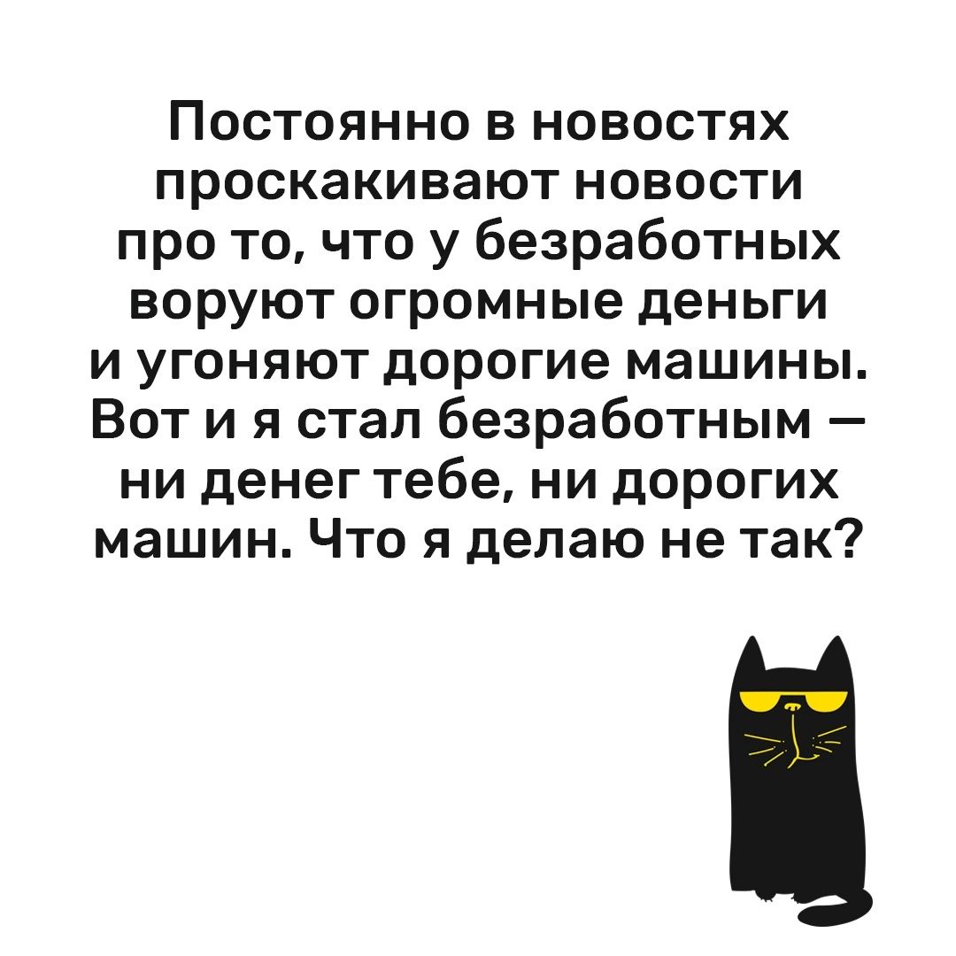 Постоянно в новостях проскакивают новости про то что у безработных воруют огромные деньги и угоняют дорогие машины Вот и я стал безработным ни денег тебе ни дорогих машин Что я делаю не так