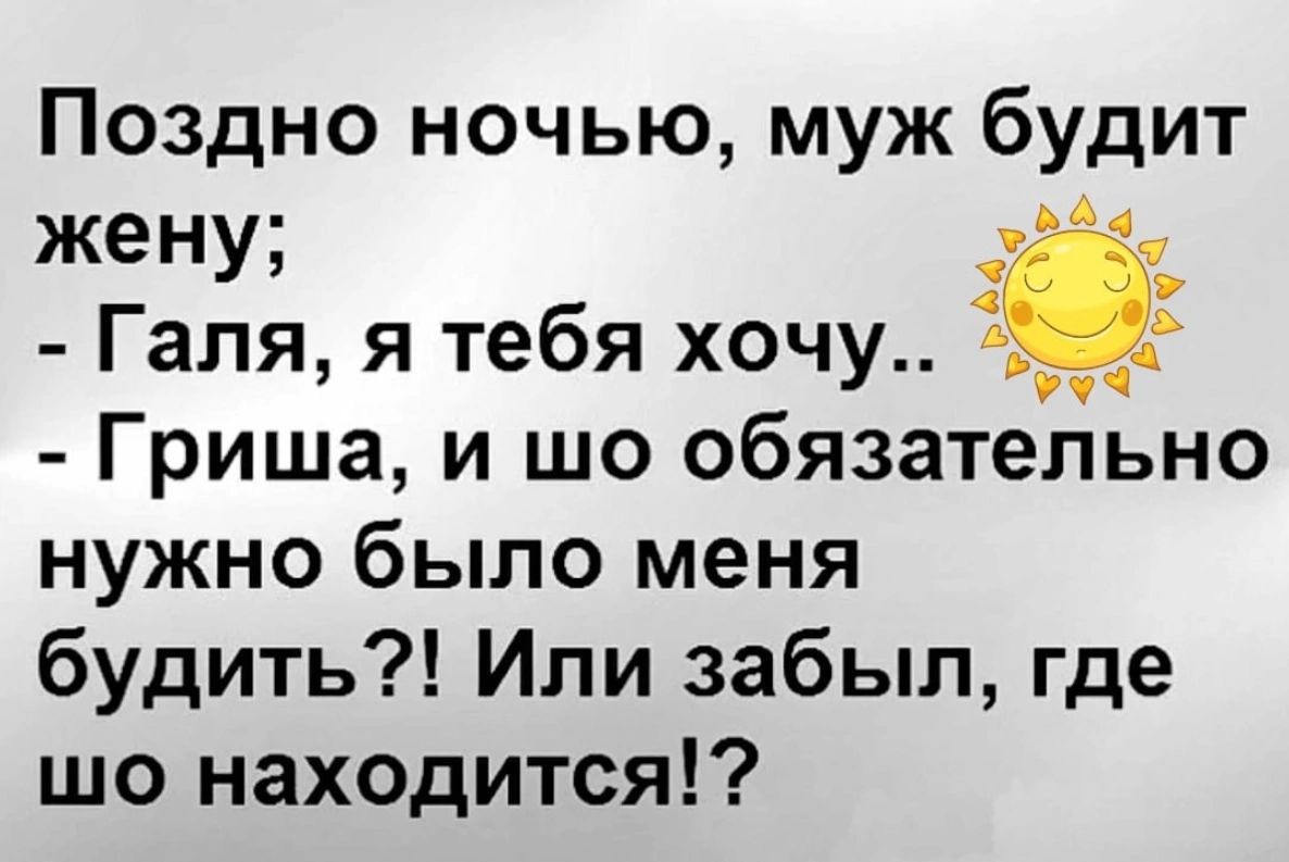 Поздно ночью муж будит жену _ Галя я тебя хочу _ Гриша и шо обязательно нужно было меня будить Или забыл где шо находится 5