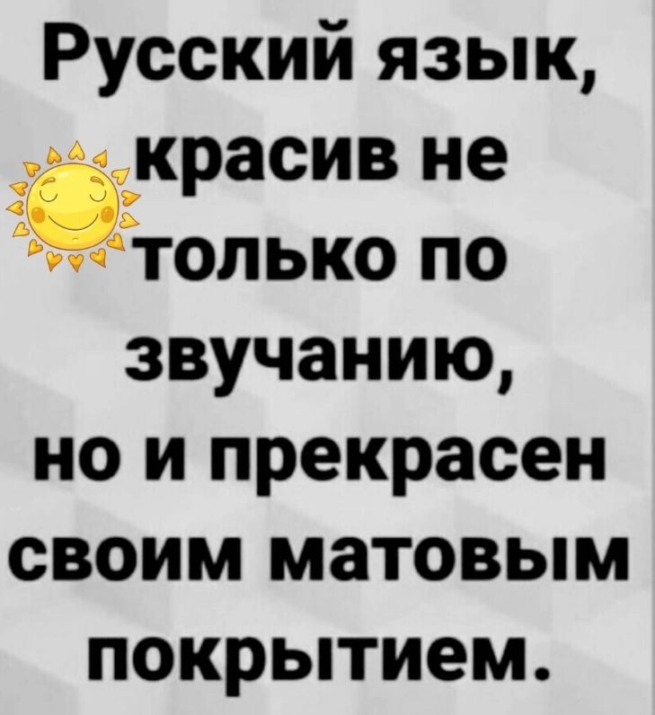 Русский язык красив не только по звучанию но и прекрасен своим матовым покрытием