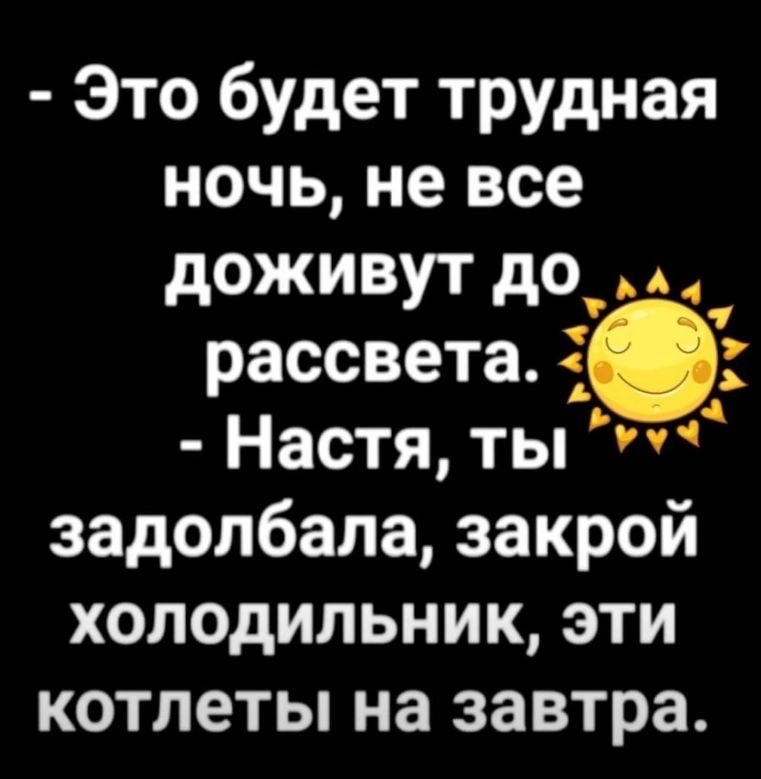 Это будет трудная ночь не все доживут до а рассвета Настя ты 775 задолбала закрой холодильник эти котлеты на завтра