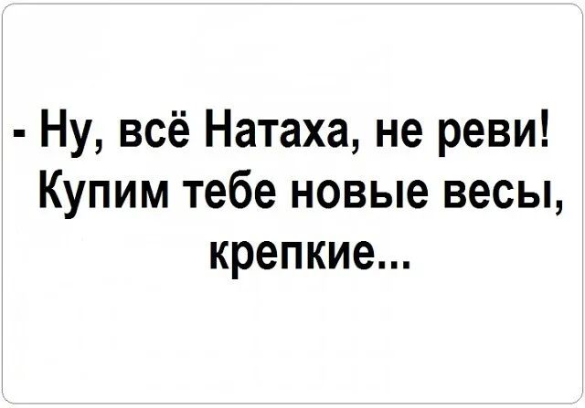 Ну всё Натаха не реви Купим тебе новые весы крепкие