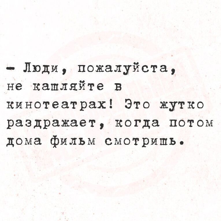 Люди пожалуйста не капляйте в кинотеатрах Это жутко раздражает когда потом дома фильм смотришь