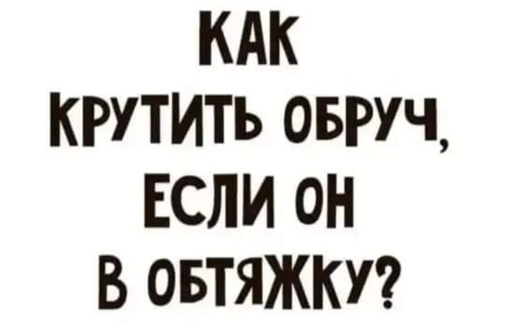 КАК КРУТИТЬ ОБРУЧ ЕСЛИ оН В ОБТЯЖКУ