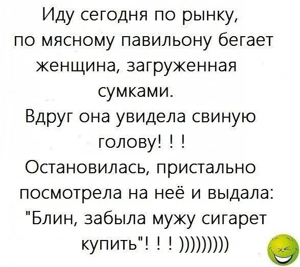 Иду сегодня по рынку по мясному павильону бегает женщина загруженная сумками Вдруг она увидела свиную голову Остановилась пристально посмотрела на неё и выдала Блин забыла мужу сигарет купить 1