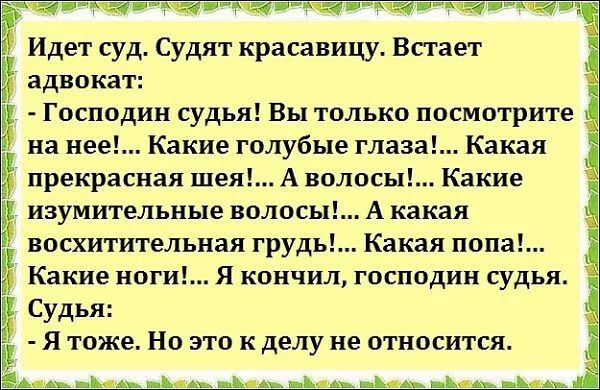 нобальной Ъ Идет суд Судят красавицу Встает 5 адвокат Господин судья Вы только посмотрите на нее Какие голубые глаза Какая 5 прекрасная шея А волосы Какие ЧЕ изумительные волосы А какая восхитительная грудь Какая попа Какие ноги Я кончил господин судья Судья Я тоже Но это к делу не относится оооннири чеча ои и сУНМЛННЫ ПЕРРЕЩ ЧЕ РОНр